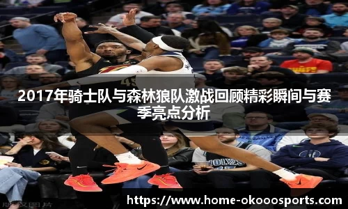 2017年骑士队与森林狼队激战回顾精彩瞬间与赛季亮点分析