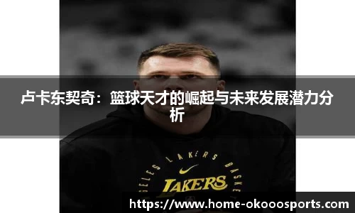 卢卡东契奇：篮球天才的崛起与未来发展潜力分析